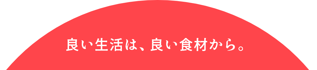 良い生活は、良い食材から。