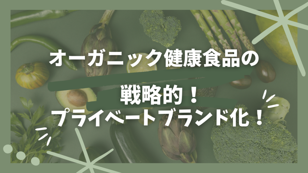 オーガニック健康食品の戦略的！プライベートブランド化！